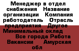 Менеджер в отдел снабжения › Название организации ­ Компания-работодатель › Отрасль предприятия ­ Другое › Минимальный оклад ­ 25 000 - Все города Работа » Вакансии   . Амурская обл.